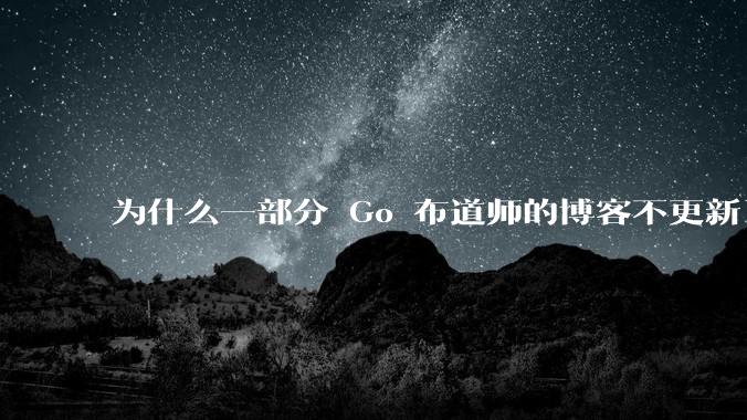 为什么一部分 Go 布道师的博客不更新了？