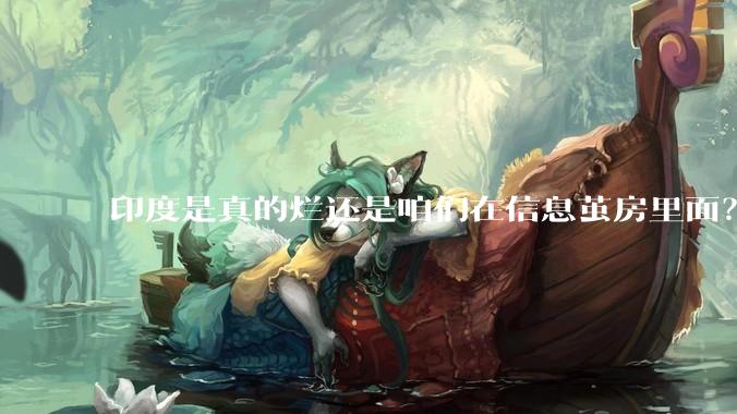 印度是真的烂还是咱们在信息茧房里面？