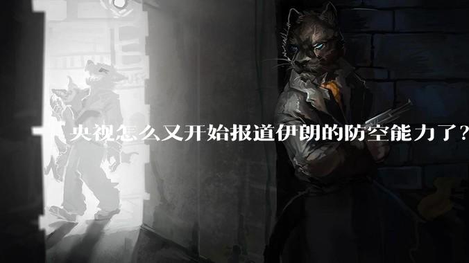 央视怎么又开始报道伊朗的防空能力了？是有神秘的力量开始介入了吗?